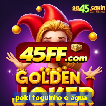 poki foguinho e agua
